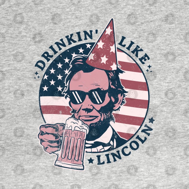 Drinking like Lincoln - 4th of July Abe Lincoln Funny by OrangeMonkeyArt